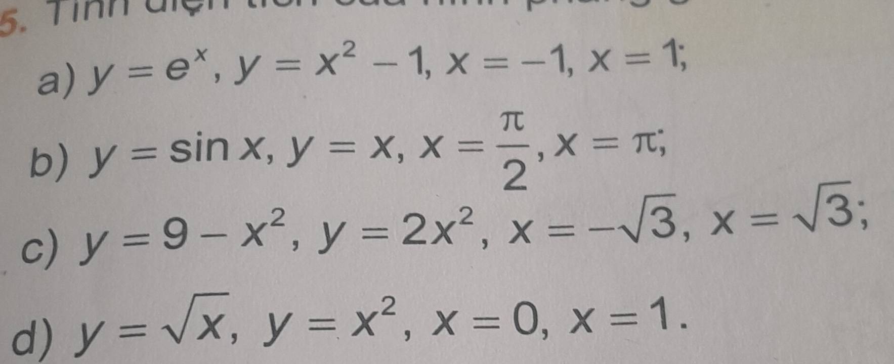 Tình điện 
a) y=e^x, y=x^2-1, x=-1, x=1; 
b) y=sin x, y=x, x= π /2 , x=π; 
c) y=9-x^2, y=2x^2, x=-sqrt(3), x=sqrt(3); 
d) y=sqrt(x), y=x^2, x=0, x=1.