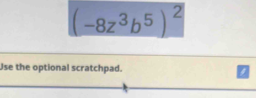 (-8z^3b^5)^2
Use the optional scratchpad.