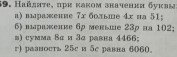 Найдиτе, при каком значении буквы 
а) выражение 7х больше 4х на 51; 
6) выражение 6р меньше 23р на 102; 
в) сумма 8α и 3α равна 4466; 
г) разность 25с и 5с равна 6060.