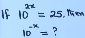 If 10^(2x)=25 , then
10^(-x)= ?