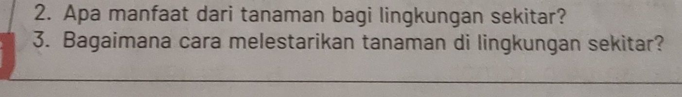 Apa manfaat dari tanaman bagi lingkungan sekitar? 
3. Bagaimana cara melestarikan tanaman di lingkungan sekitar?