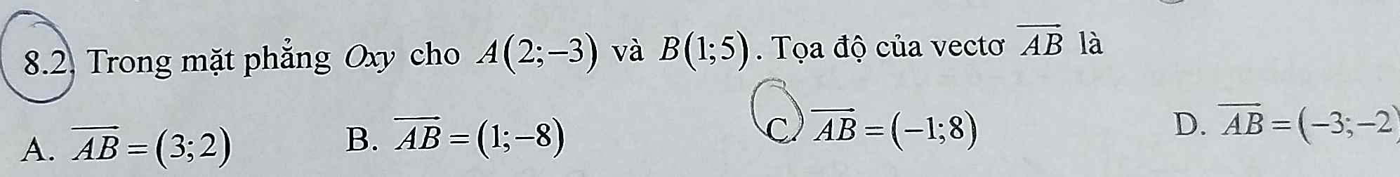 Trong mặt phẳng Oxy cho A(2;-3) và B(1;5). Tọa độ của vectơ vector AB là
A. overline AB=(3;2)
B. overline AB=(1;-8)
C vector AB=(-1;8)
D. overline AB=(-3;-2)