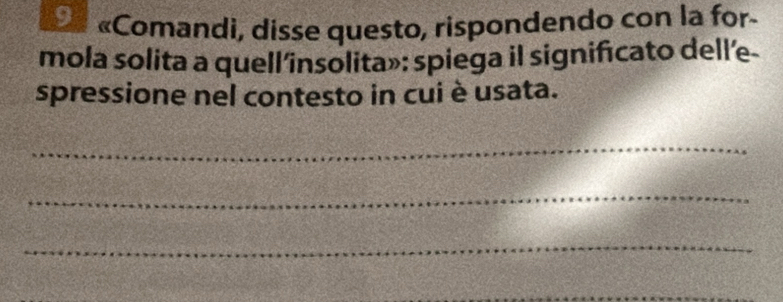 Ee «Comandi, disse questo, rispondendo con la for- 
mola solita a quell’insolita»: spiega il significato dell’e- 
spressione nel contesto in cui è usata. 
_ 
_ 
_