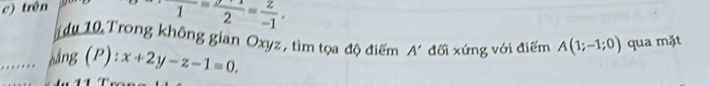 trên
1=frac 2=frac -1, 
1 u 10 Trong không gian Oxyz, tìm tọa độ điểm A'.. ng (P): x+2y-z-1=0. đối xứng với điểm A(1;-1;0) qua mặt