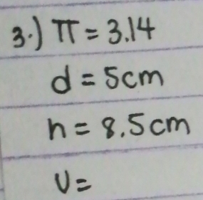 ) π =3.14
d=5cm
h=8.5cm
v=