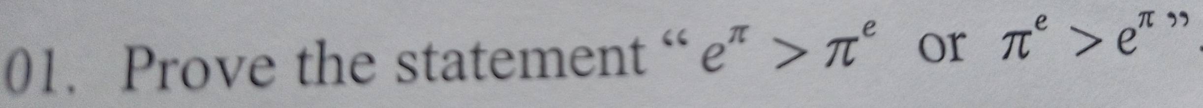 Prove the statement “ e^(π)>π^e or π^e>e^(π) ”