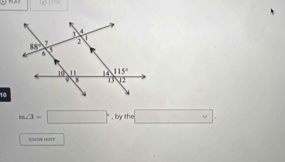 PLAY STOP
10
m∠ 3=□° , by the □ .
SHOW HINT