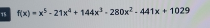 15 f(x)=x^5-21x^4+144x^3-280x^2-441x+1029