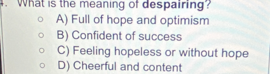 What is the meaning of despairing?
A) Full of hope and optimism
B) Confident of success
C) Feeling hopeless or without hope
D) Cheerful and content