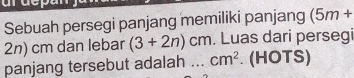 Sebuah persegi panjang memiliki panjang (5m+
2n) cm dan lebar (3+2n)cm. Luas dari persegi 
panjang tersebut adalah ... cm^2. (HOTS)