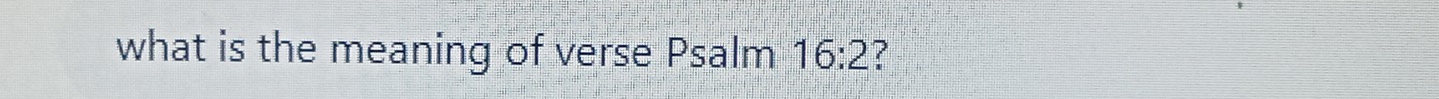 what is the meaning of verse Psalm 16:2