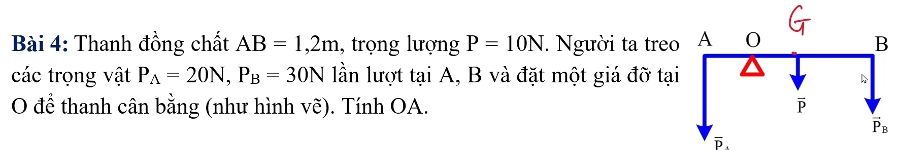 Thanh đồng chất AB=1,2m , trọng lượng P=10N. Người ta treo
các trọng vật P_A=20N,P_B=30N lần lượt tại A, B và đặt một giá đỡ tạ
O để thanh cân bằng (như hình vẽ). Tính OA.
D