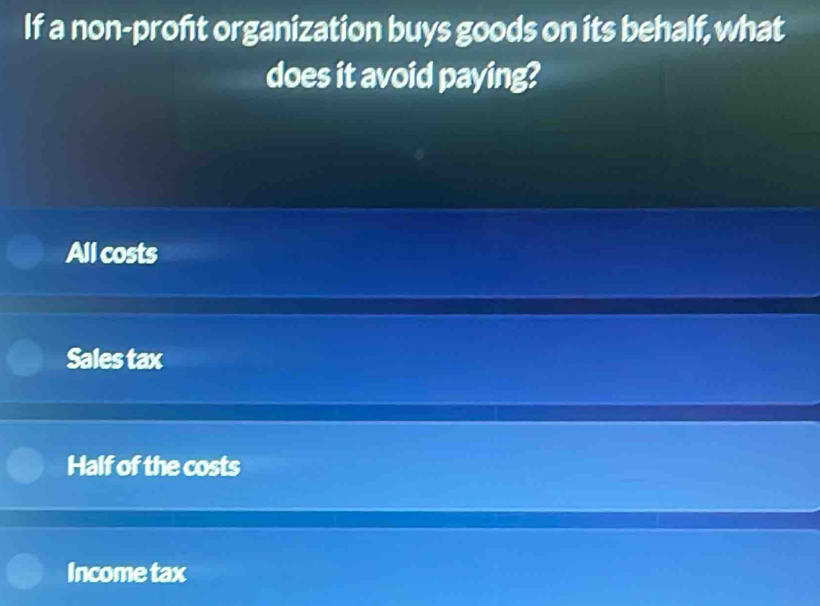 If a non-proft organization buys goods on its behalf, what
does it avoid paying?
All costs
Sales tax
Half of the costs
Income tax