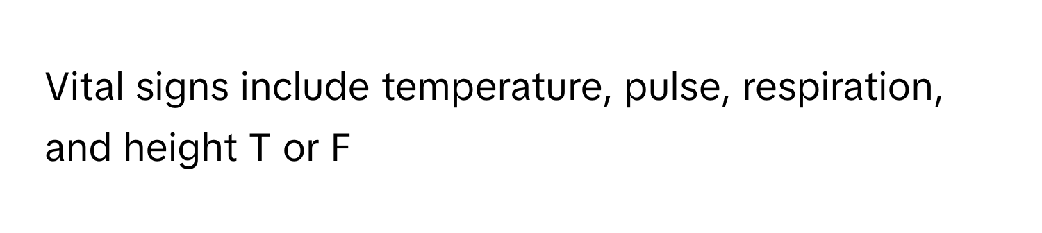 Vital signs include temperature, pulse, respiration, and height T or F