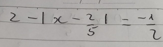 2-|x- 2/5 |= (-1)/2 