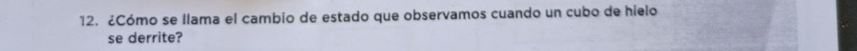 ¿Cómo se llama el cambio de estado que observamos cuando un cubo de hielo 
se derrite?