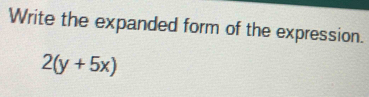 Write the expanded form of the expression.
2(y+5x)