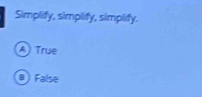 Simplify, simplify, simplify.
A True
a False