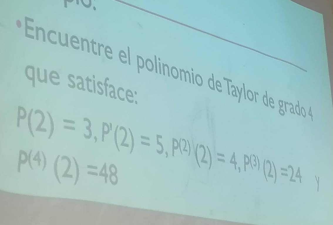 Encuentre el polinomio de Táylor de grado 
que satisface:
P(2)=3, P'(2)=5, P(2)(2)=4, P(3)(2)=24
P(4)(2)=48