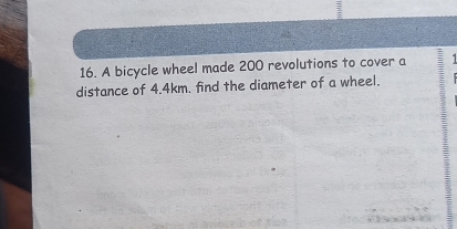 A bicycle wheel made 200 revolutions to cover a 7
distance of 4.4km. find the diameter of a wheel.