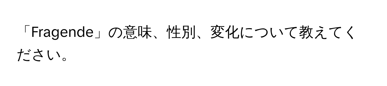 「Fragende」の意味、性別、変化について教えてください。