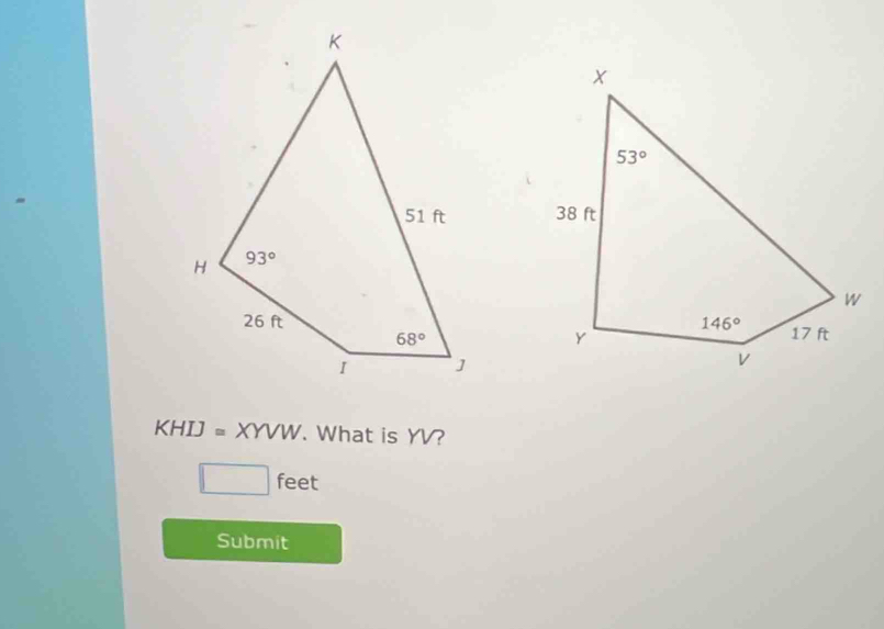 KHIJ=XYVW. What is YV?
□ feet
Submit