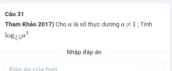 Tham Khảo 2017) Cho a là số thực dương a!= 1; Tính
log _sqrt[3](a)a^3. 
Nhập đáp án 
Đán án của ban