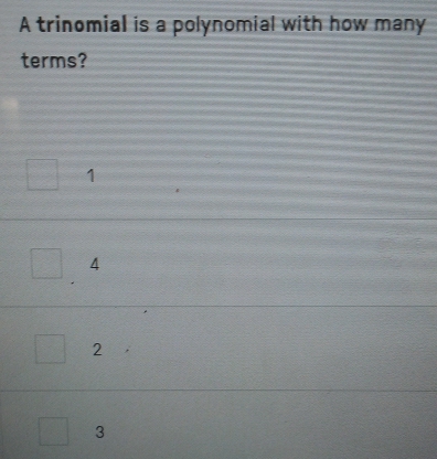 A trinomial is a polynomial with how many
terms?
1
4
2
3