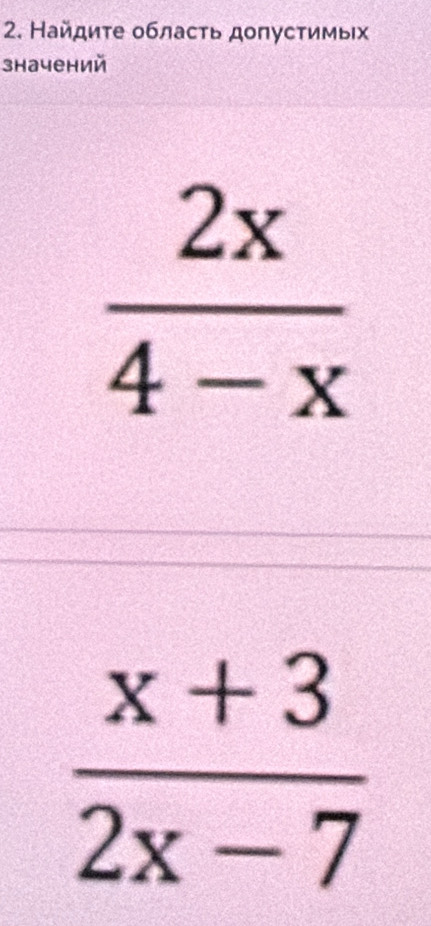 Найдиτе обласτь дοпусτимьιх 
значений
 2x/4-x 
 (x+3)/2x-7 