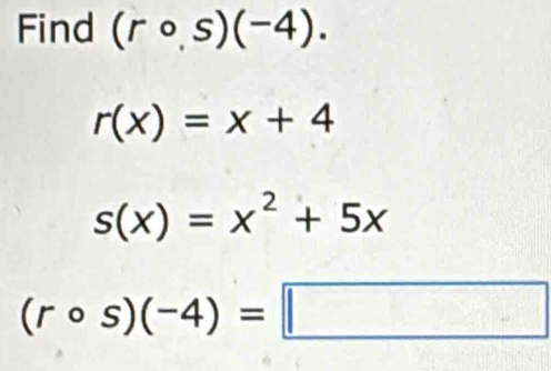 Find (rcirc ,s)(-4).
r(x)=x+4
s(x)=x^2+5x
(rcirc s)(-4)=□