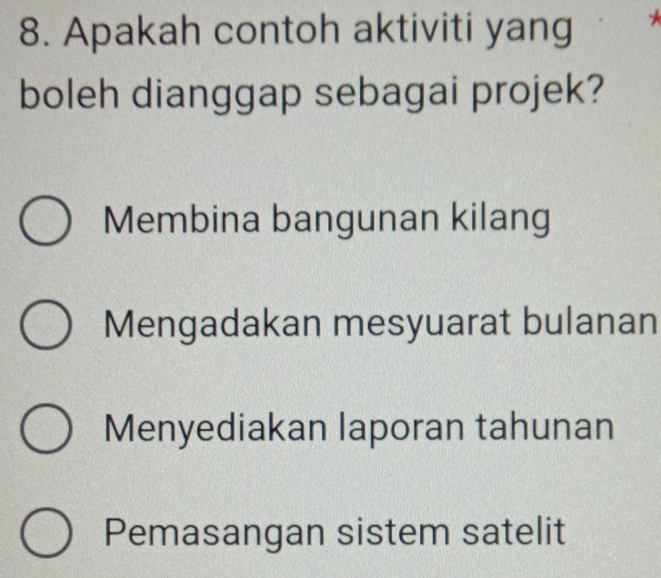 Apakah contoh aktiviti yang
boleh dianggap sebagai projek?
Membina bangunan kilang
Mengadakan mesyuarat bulanan
Menyediakan laporan tahunan
Pemasangan sistem satelit