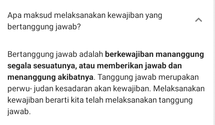 Apa maksud melaksanakan kewajiban yang 
bertanggung jawab? 
Bertanggung jawab adalah berkewajiban mananggung 
segala sesuatunya, atau memberikan jawab dan 
menanggung akibatnya. Tanggung jawab merupakan 
perwu- judan kesadaran akan kewajiban. Melaksanakan 
kewajiban berarti kita telah melaksanakan tanggung 
jawab.