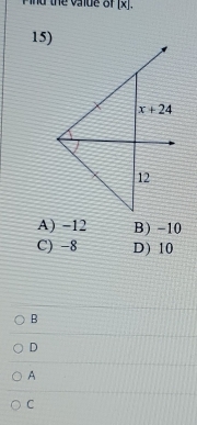 Pind the vaue of [x].
15)
A) -12 B) -10
C) -8 D) 10
B
D
A
C