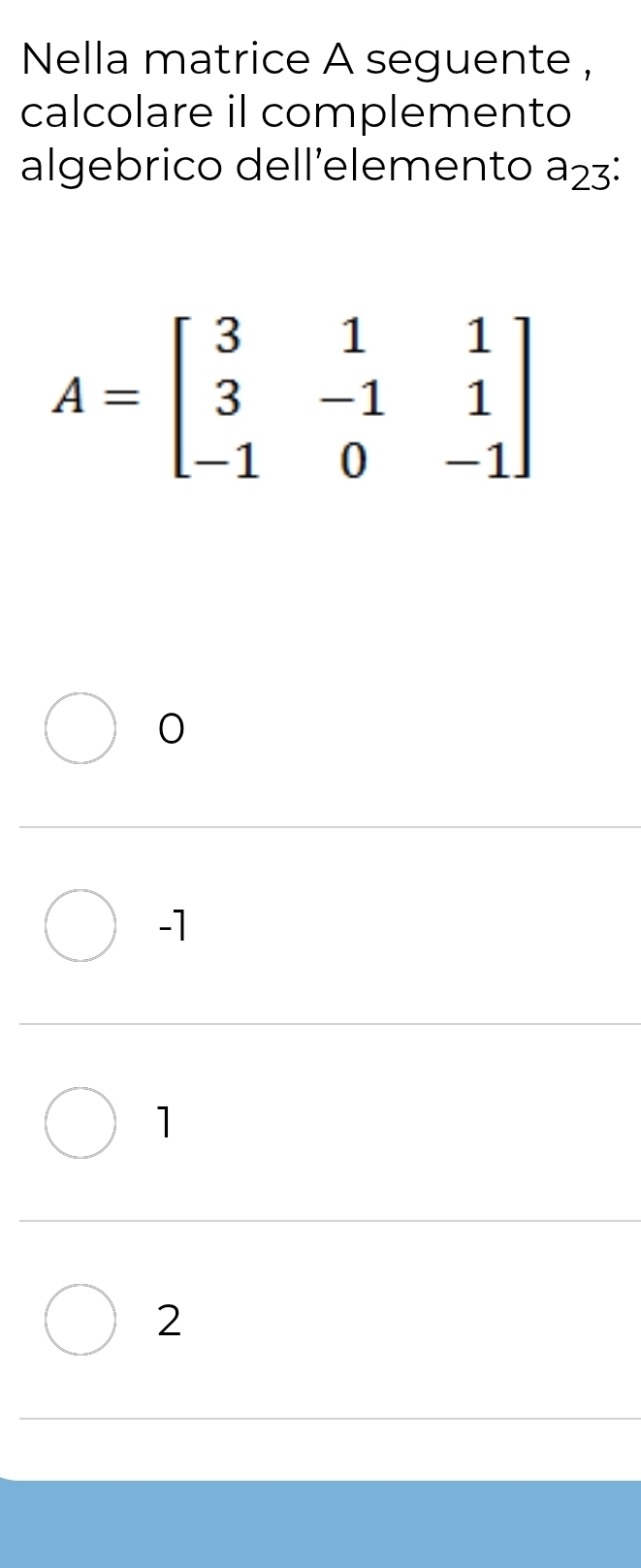 Nella matrice A seguente ,
calcolare il complemento
algebrico dell’elemento a_23:
0
-1
1
2