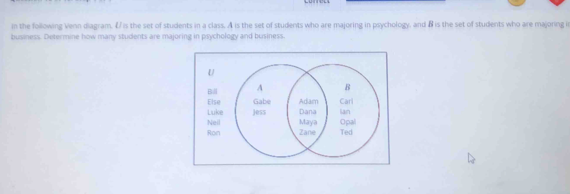 in the following Venn diagram, Ø is the set of students in a class. A is the set of students who are majoring in psychology, and β is the set of students who are majoring i
business. Determine how many students are majoring in psychology and business.
U
Bill
Else
Luke
Neil
Ron