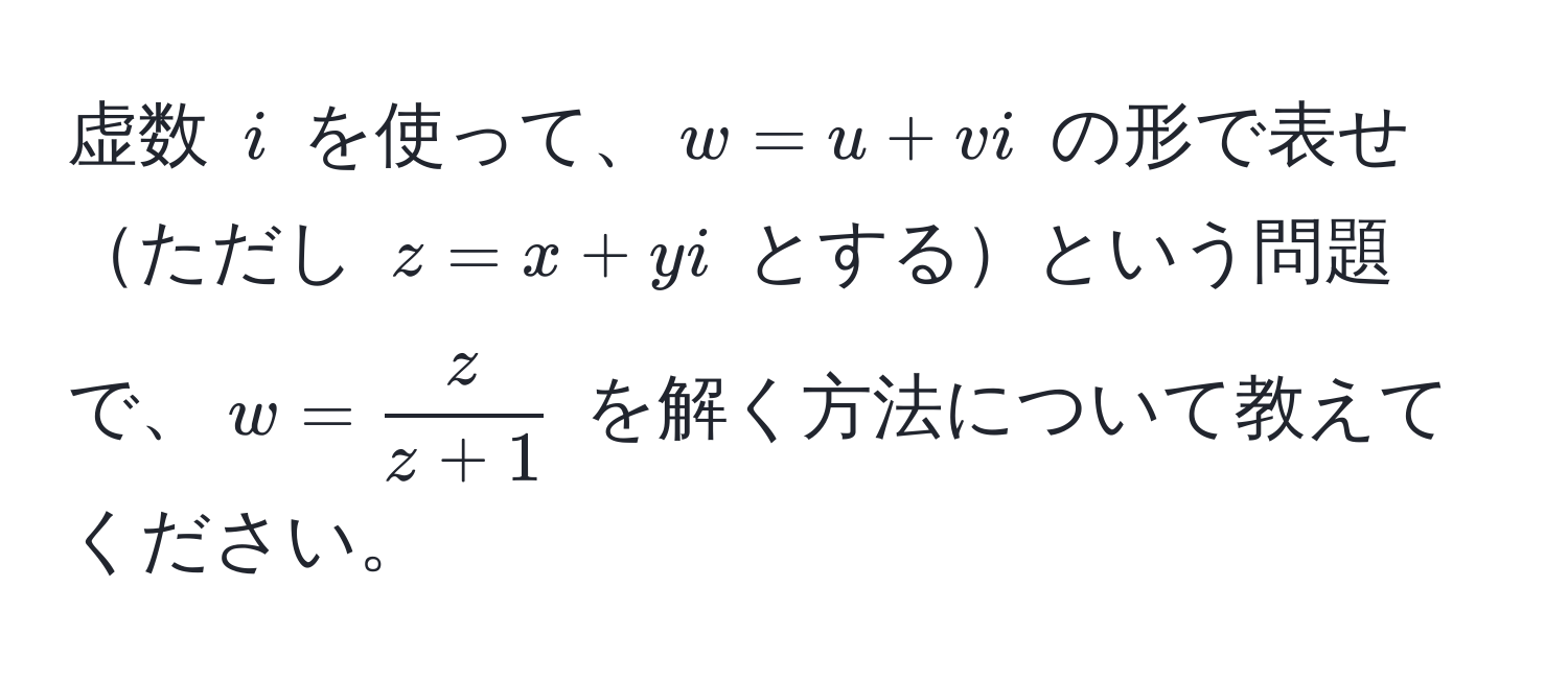 虚数 $i$ を使って、$w = u + vi$ の形で表せただし $z = x + yi$ とするという問題で、$w =  z/z + 1 $ を解く方法について教えてください。