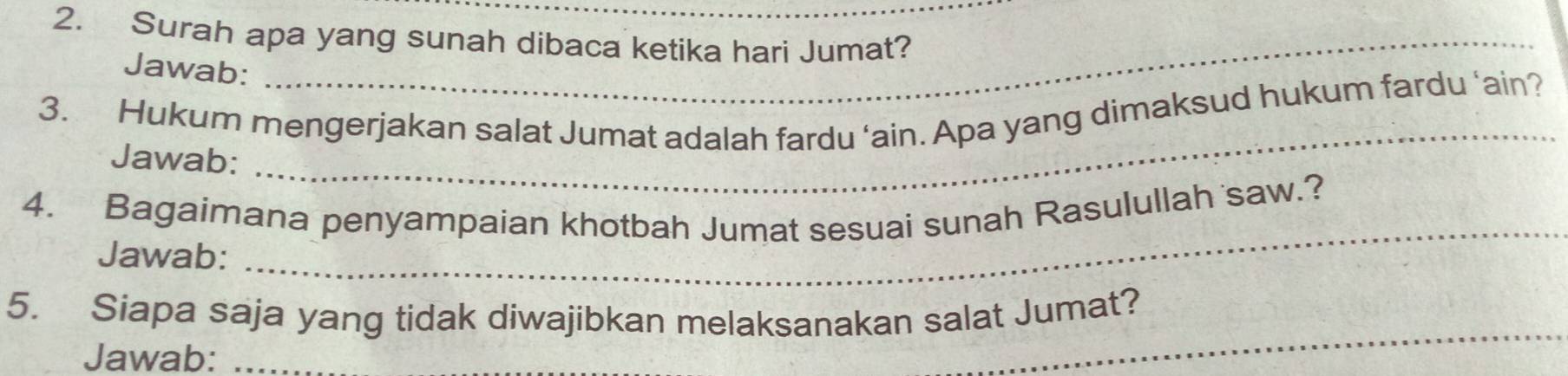 Surah apa yang sunah dibaca ketika hari Jumat? 
Jawab: 
_ 
3. Hukum mengerjakan salat Jumat adalah fardu ‘ain. Apa yang dimaksud hukum fardu ‘ain? 
Jawab: 
_ 
4. Bagaimana penyampaian khotbah Jumat sesuai sunah Rasulullah saw.? 
Jawab: 
_ 
5. Siapa saja yang tidak diwajibkan melaksanakan salat Jumat? 
Jawab:_