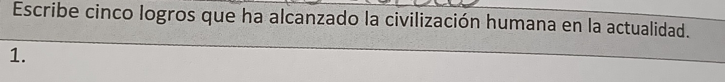 Escribe cinco logros que ha alcanzado la civilización humana en la actualidad. 
1.