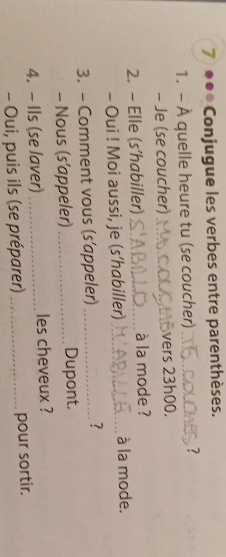Conjugue les verbes entre parenthèses. 
1. - À quelle heure tu (se coucher)_ 
- Je (se coucher) _vers 23h00. 
2. - Elle (s’habiller) _ à la mode ? 
- Oui ! Moi aussi, je (s’habiller)_ 
à la mode. 
3. - Comment vous (s’appeler)_ 
? 
- Nous (s’appeler) _Dupont. 
4. - Ils (se laver) _les cheveux ? 
- Oui, puis ils (se préparer)_ 
pour sortir.