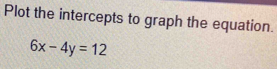 Plot the intercepts to graph the equation.
6x-4y=12