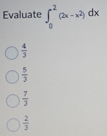 Evaluate ∈t _0^(2(2x-x^2))dx
 4/3 
 5/3 
 7/3 
 2/3 