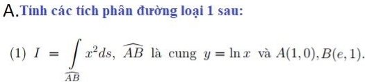 Tính các tích phân đường loại 1 sau: 
(1) I=∈tlimits _ABx^2ds, widehat AB là cung y=ln x và A(1,0), B(e,1).