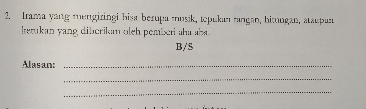 Irama yang mengiringi bisa berupa musik, tepukan tangan, hitungan, ataupun 
ketukan yang diberikan oleh pemberi aba-aba. 
B/S 
Alasan:_ 
_ 
_