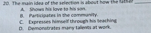 The main idea of the selection is about how the father_
A. Shows his love to his son.
B. Participates in the community.
C. Expresses himself through his teaching
D. Demonstrates many talents at work.