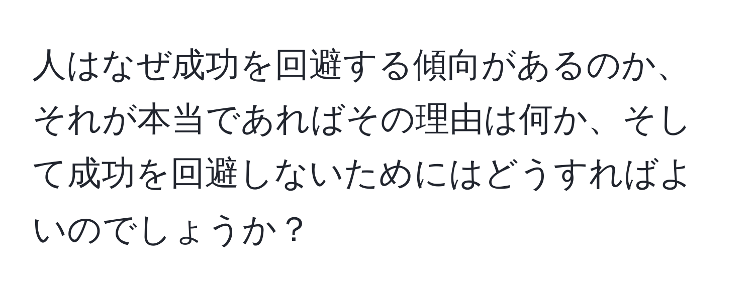 人はなぜ成功を回避する傾向があるのか、それが本当であればその理由は何か、そして成功を回避しないためにはどうすればよいのでしょうか？