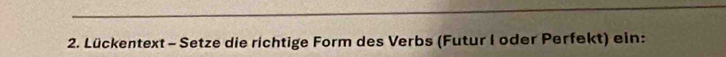 Lückentext - Setze die richtige Form des Verbs (Futur I oder Perfekt) ein: