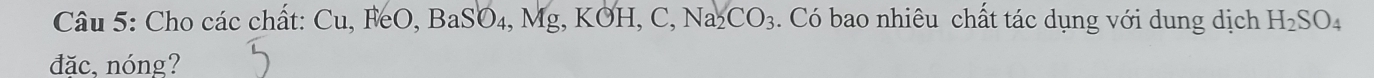 Cho các chất: Cu, FeO, BaSO_4, Mg KOH. , C, Na_2CO_3. Có bao nhiêu chất tác dụng với dung dịch H_2SO_4
đǎc. nóng?