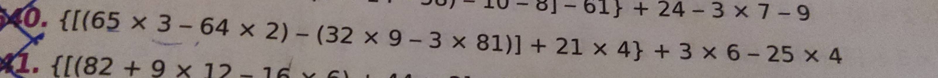 10-8]-61 +24-3* 7-9
 [(65* 3-64* 2)-(32* 9-3* 81)]+21* 4 +3* 6-25* 4
1.  [(82+9* 12-16