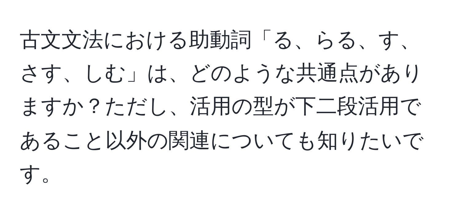 古文文法における助動詞「る、らる、す、さす、しむ」は、どのような共通点がありますか？ただし、活用の型が下二段活用であること以外の関連についても知りたいです。