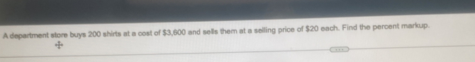 A department store buys 200 shirts at a cost of $3,600 and sells them at a selling price of $20 each. Find the percent markup.